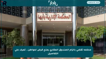 محكمة تقضي بإلزام الصندوق العقاري بمنح قرض لمواطن.. تعرف على التفاصيل